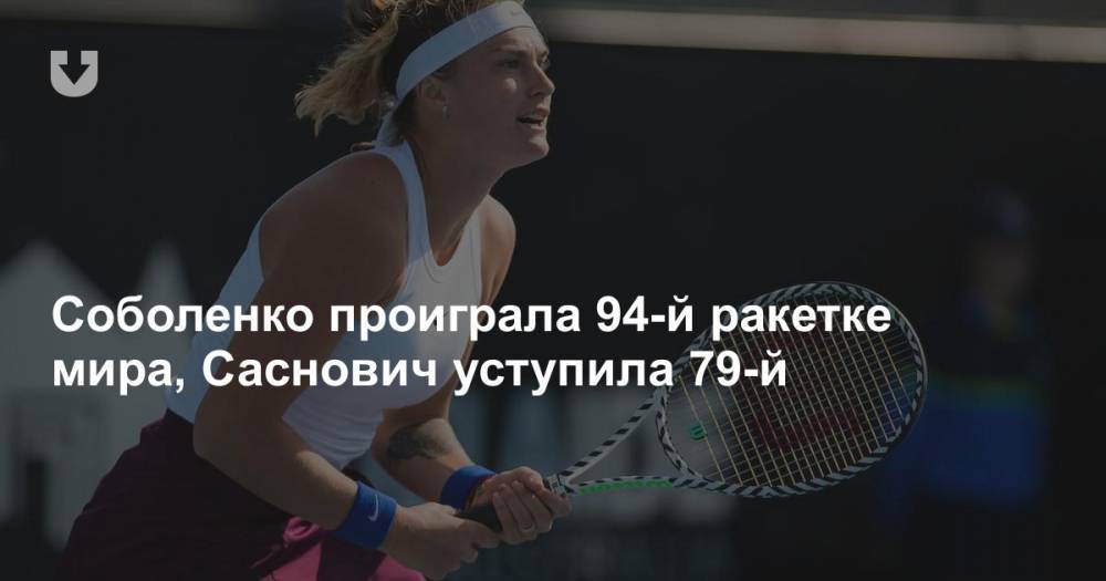 Соболенко проиграла 94-й ракетке мира, Саснович уступила 79-й