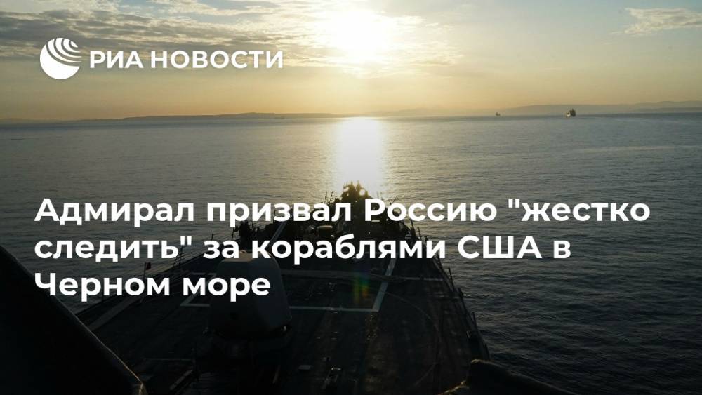 Адмирал призвал Россию "жестко следить" за кораблями США в Черном море