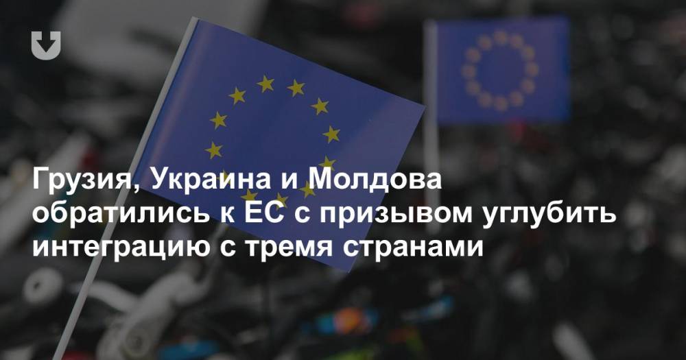 Грузия, Украина и Молдова обратились к ЕС с призывом углубить интеграцию с тремя странами