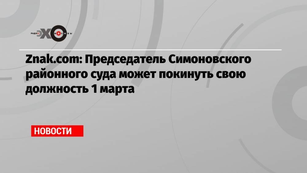 Znak.com: Председатель Симоновского районного суда может покинуть свою должность 1 марта