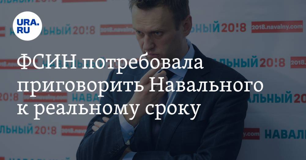 ФСИН потребовала приговорить Навального к реальному сроку