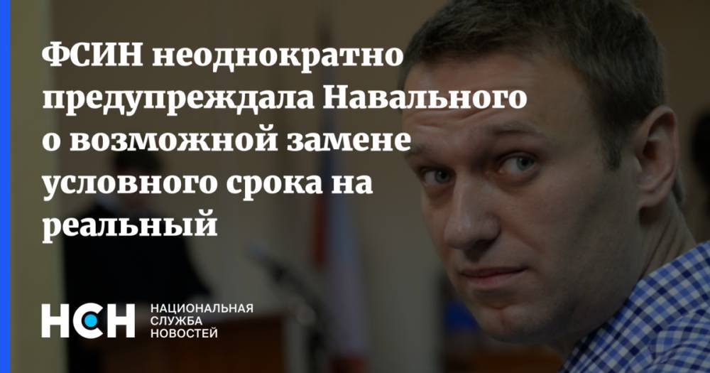 ФСИН неоднократно предупреждала Навального о возможной замене условного срока на реальный