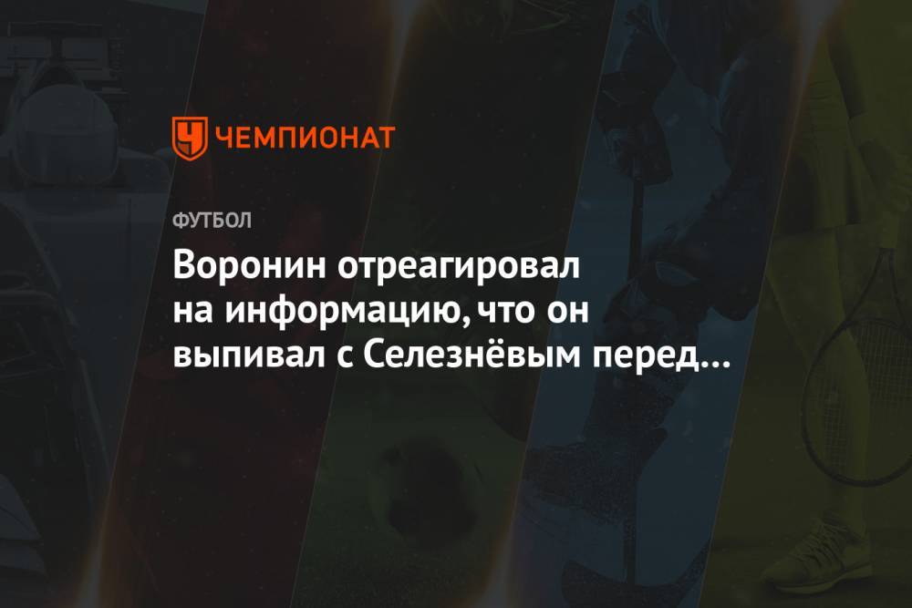 Воронин отреагировал на информацию, что он выпивал с Селезнёвым перед матчем