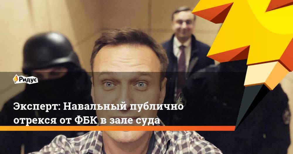 Эксперт: Навальный публично отрекся отФБК взале суда