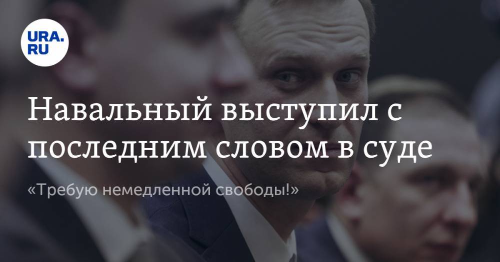 Навальный выступил с последним словом в суде. «Требую немедленной свободы!»