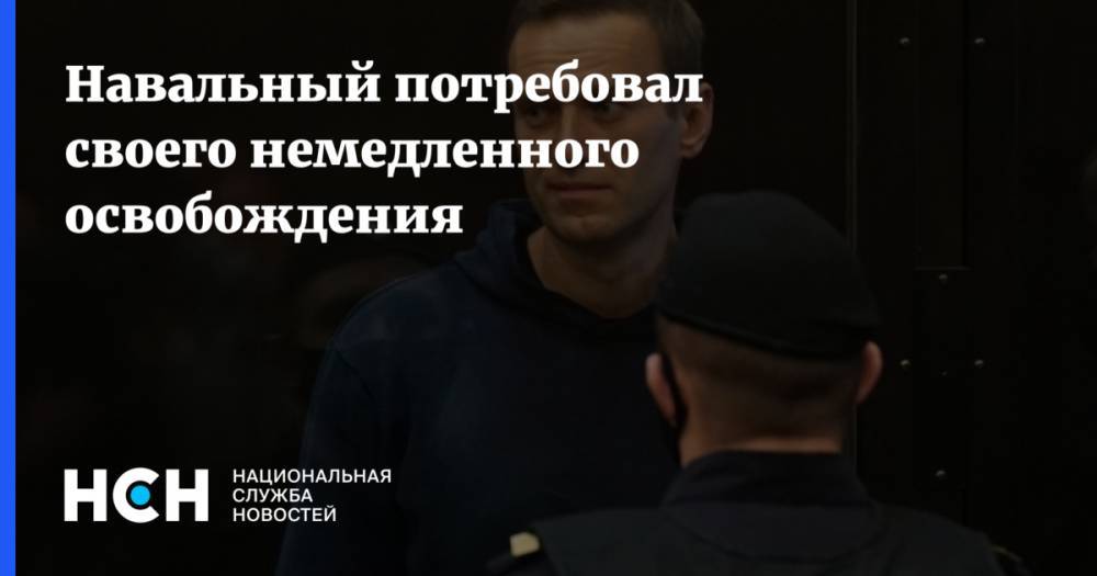 Навальный потребовал своего немедленного освобождения