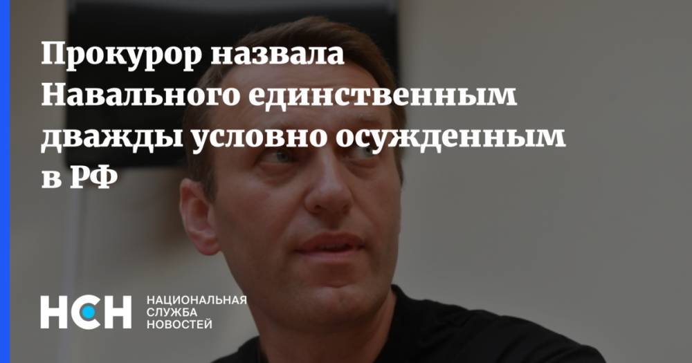 Прокурор назвала Навального единственным дважды условно осужденным в РФ