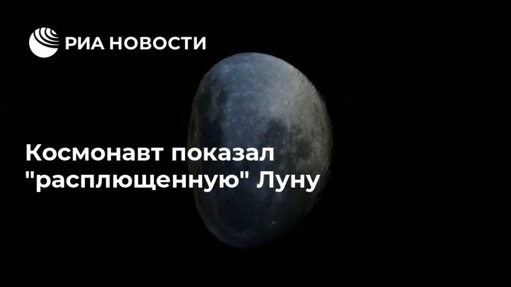 Космонавт показал "расплющенную" Луну