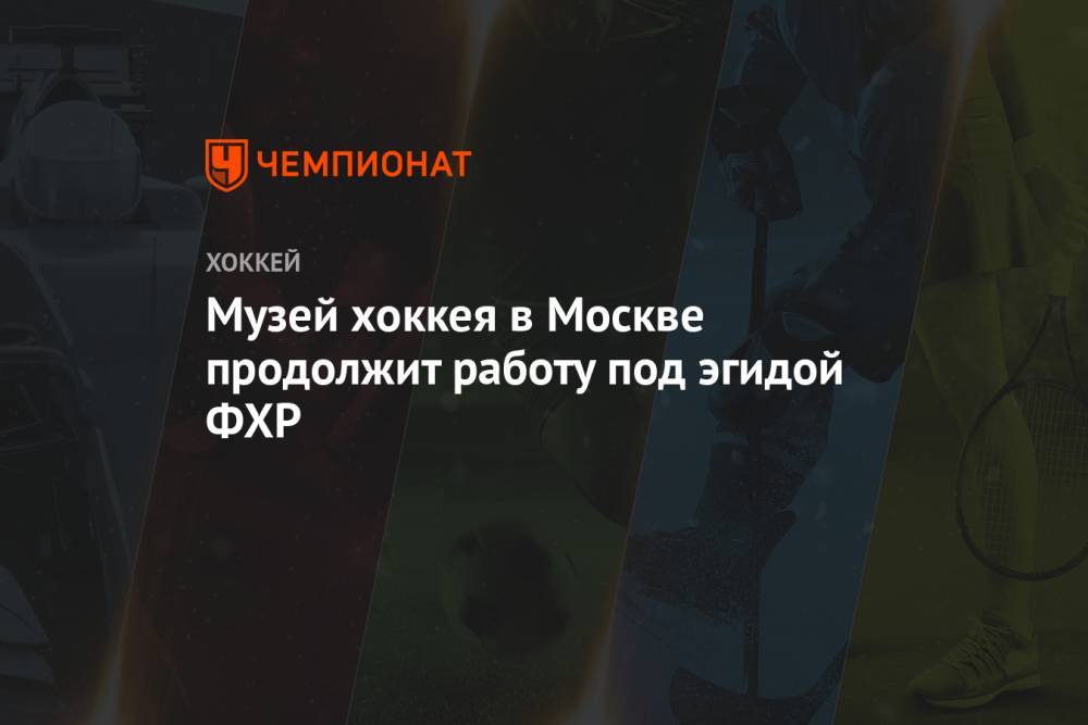 Музей хоккея в Москве продолжит работу под эгидой ФХР