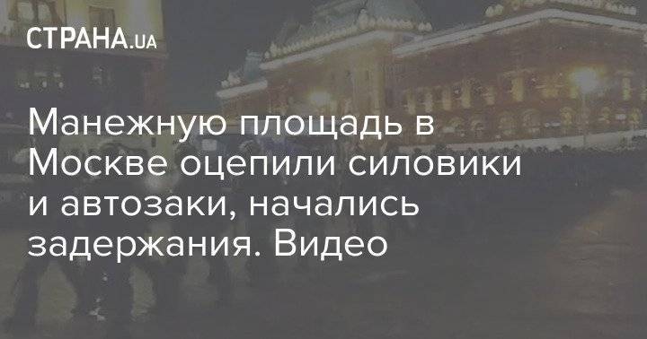 Манежную площадь в Москве оцепили силовики и автозаки, начались задержания. Видео