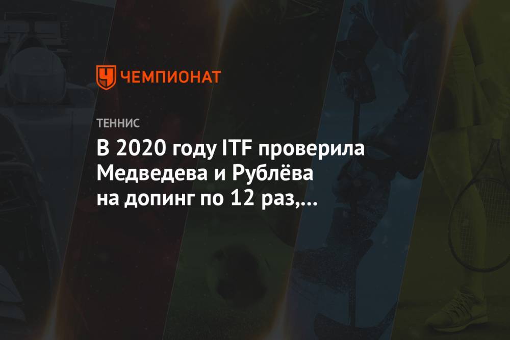 В 2020 году ITF проверила Медведева и Рублёва на допинг по 12 раз, Кудерметову — 13