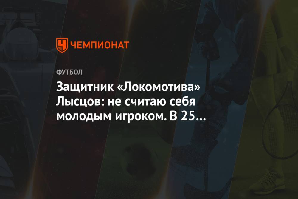 Защитник «Локомотива» Лысцов: не считаю себя молодым игроком. В 25 нужно заявлять о себе