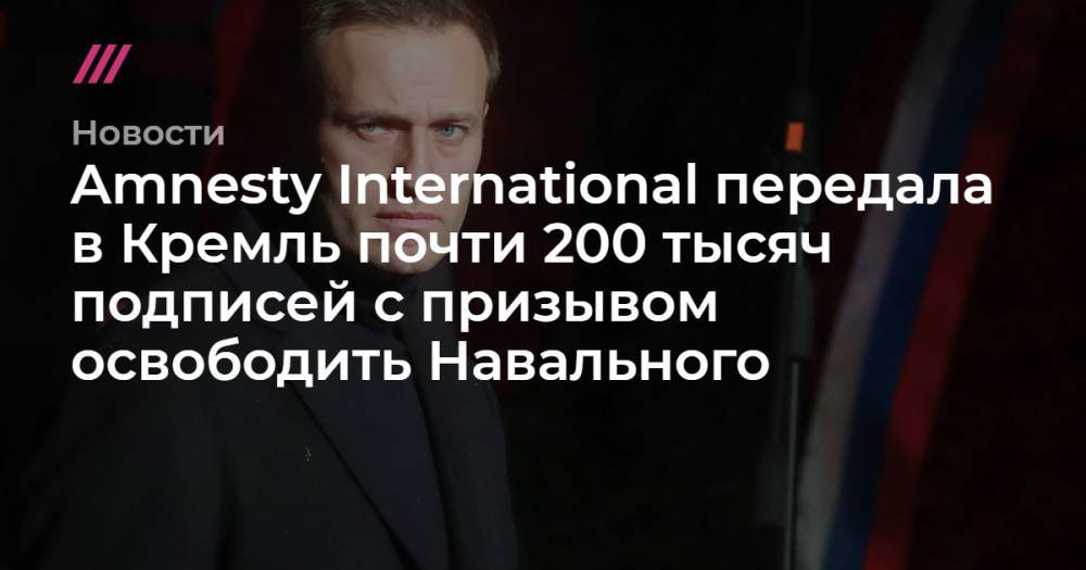 Amnesty International передала в Кремль почти 200 тысяч подписей с призывом освободить Навального