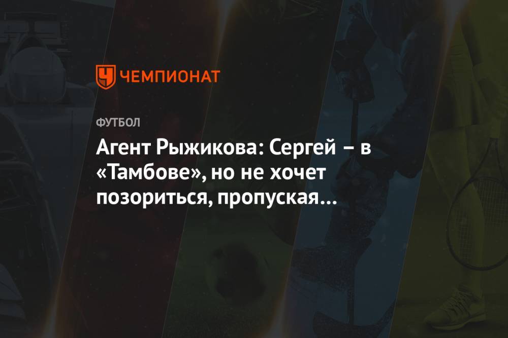 Агент Рыжикова: Сергей – в «Тамбове», но не хочет позориться, пропуская 7-8 мячей за матч