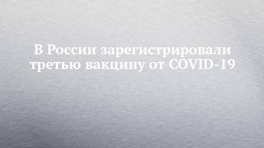 В России зарегистрировали третью вакцину от COVID-19