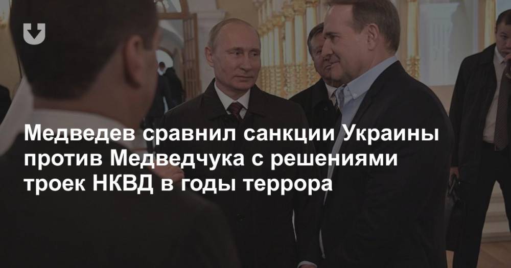 Медведев сравнил санкции Украины против Медведчука с решениями троек НКВД в годы террора