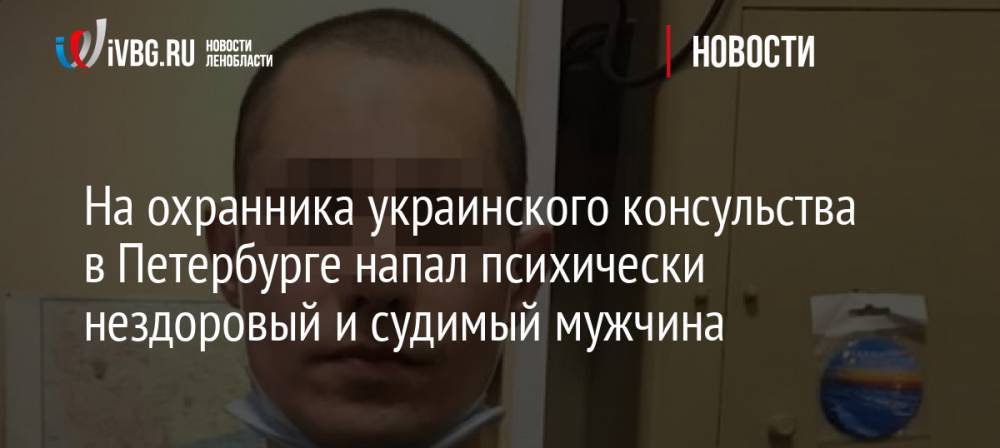 На охранника украинского консульства в Петербурге напал психически нездоровый и судимый мужчина