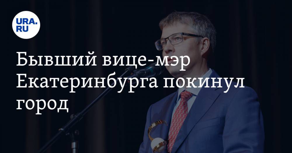 Бывший вице-мэр Екатеринбурга покинул город. «COVID многое меняет»