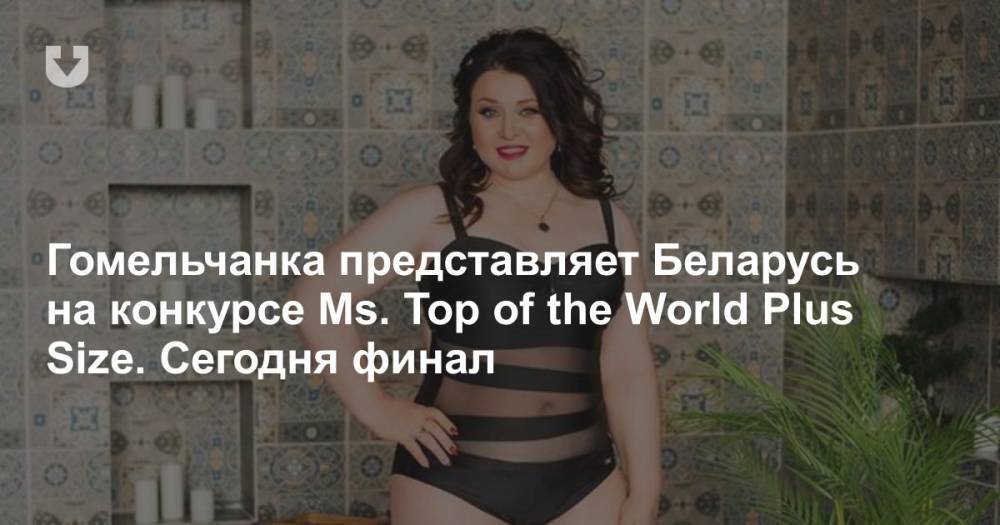 Гомельчанка представляет Беларусь на конкурсе Ms. Top of the World Plus Size. Сегодня финал
