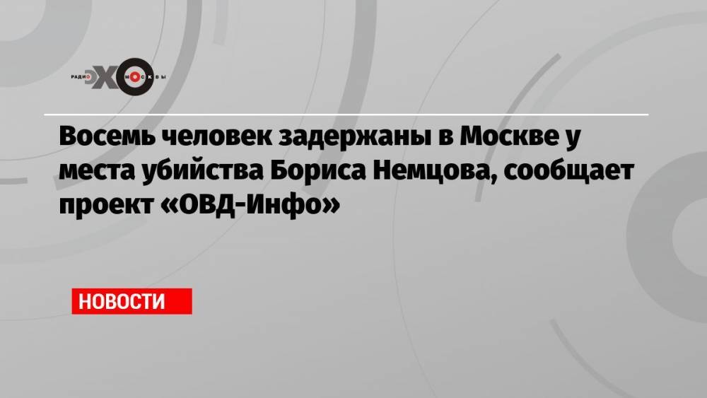 Восемь человек задержаны в Москве у места убийства Бориса Немцова, сообщает проект «ОВД-Инфо»