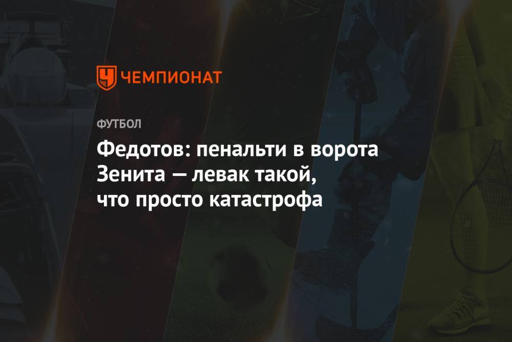 Федотов: пенальти в ворота Зенита — левак такой, что просто катастрофа