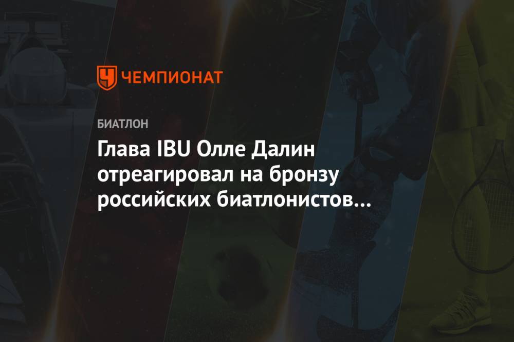 Глава IBU Олле Далин отреагировал на бронзу российских биатлонистов в эстафете