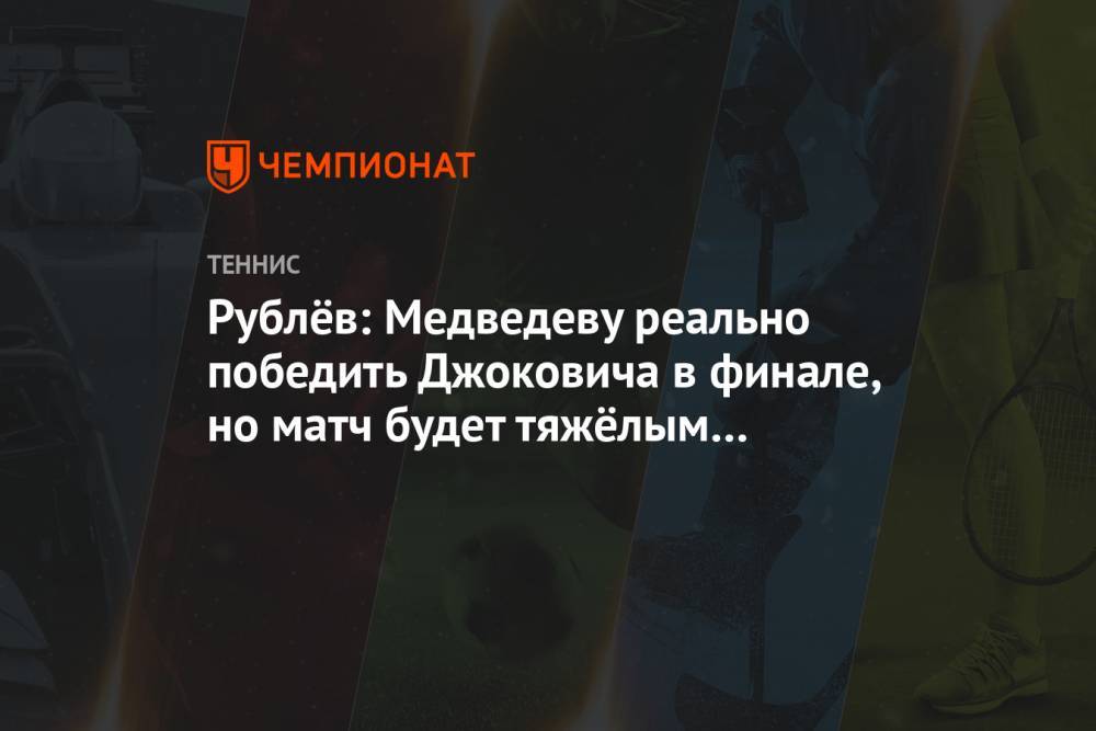 Рублёв: Медведеву реально победить Джоковича в финале, но матч будет тяжёлым для обоих