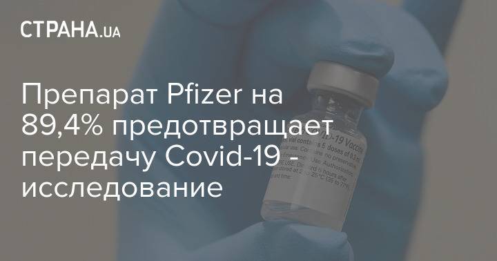 Препарат Pfizer на 89,4% предотвращает передачу Covid-19 - исследование