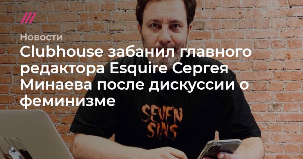 Clubhouse забанил главного редактора Esquire Сергея Минаева после дискуссии о феминизме