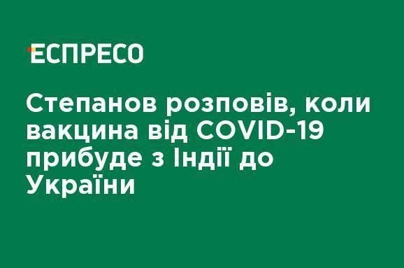 Степанов рассказал, когда вакцина от COVID-19 прибудет из Индии в Украину