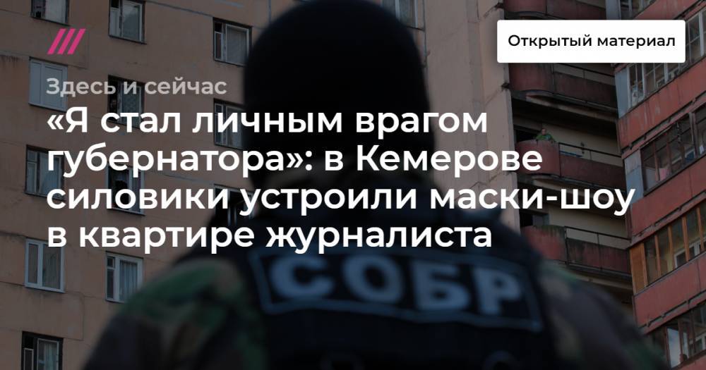 «Я стал личным врагом губернатора»: в Кемерове силовики устроили маски-шоу в квартире журналиста