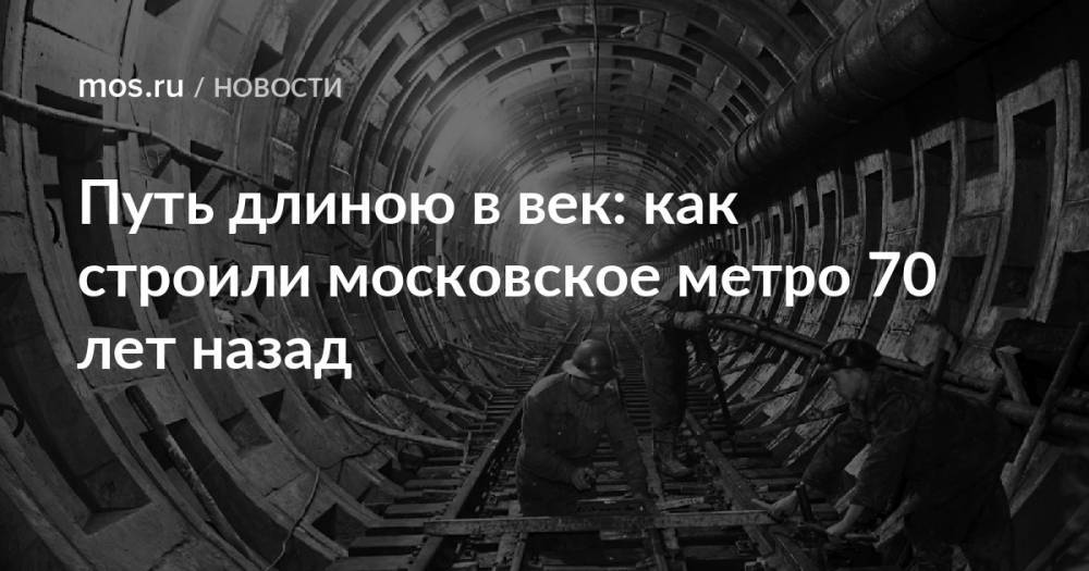 Путь длиною в век: как строили московское метро 70 лет назад