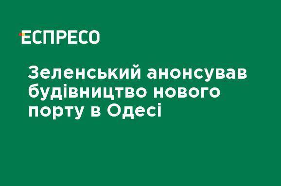 Зеленский анонсировал строительство нового порта в Одессе