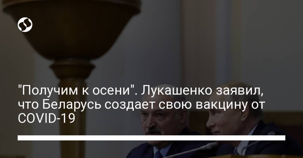 "Получим к осени". Лукашенко заявил, что Беларусь создает свою вакцину от COVID-19