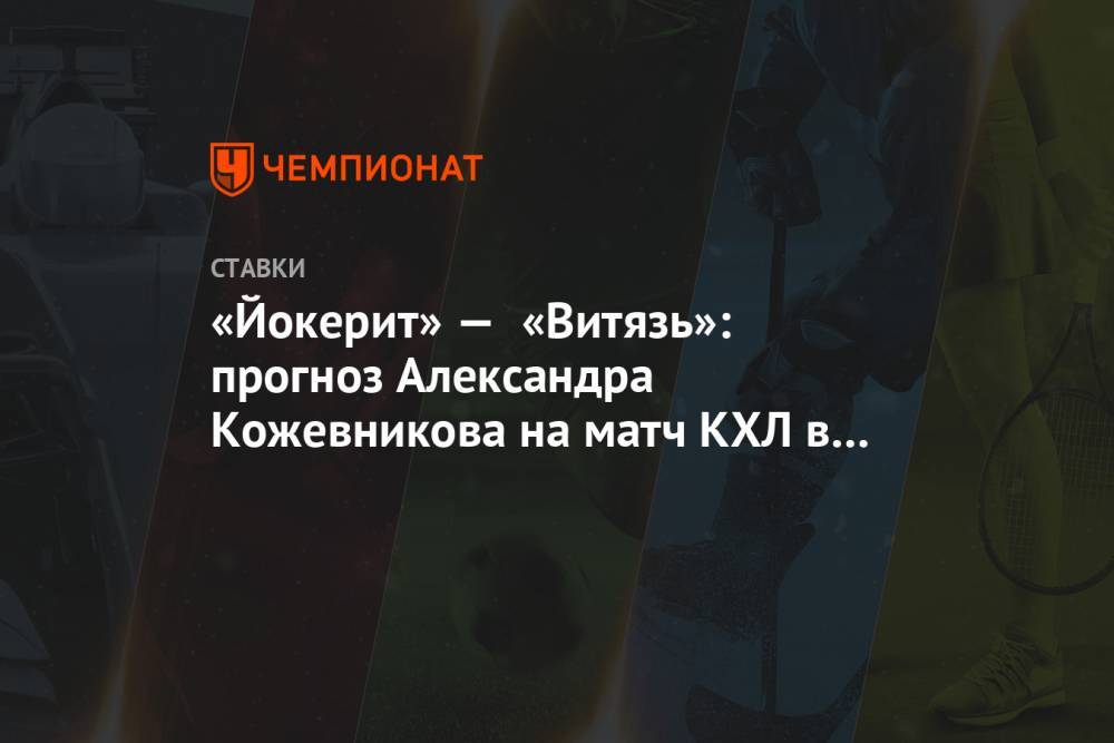 «Йокерит» — «Витязь»: прогноз Александра Кожевникова на матч КХЛ в Финляндии