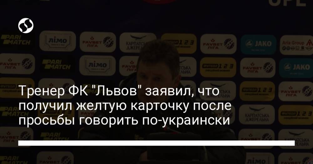Тренер ФК "Львов" заявил, что получил желтую карточку после просьбы говорить по-украински