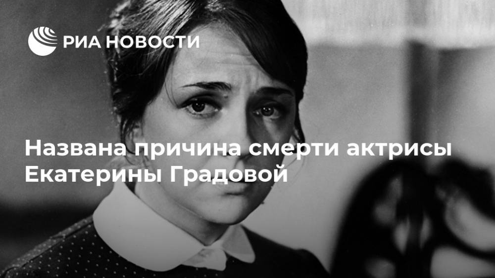 Названа причина смерти актрисы Екатерины Градовой