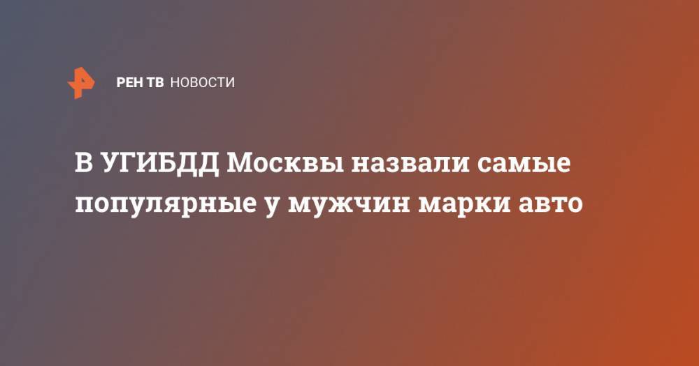 В УГИБДД Москвы назвали самые популярные у мужчин марки авто