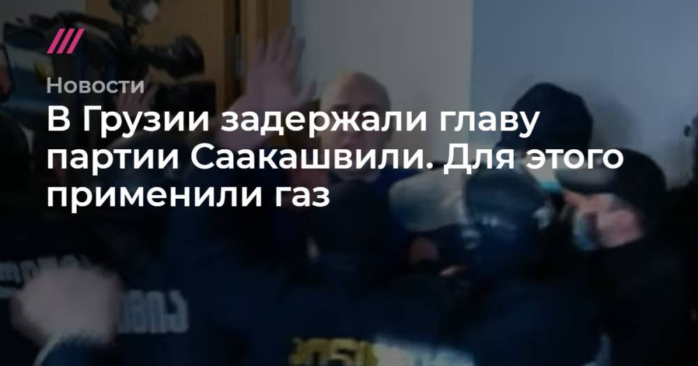 В Грузии задержали главу партии Саакашвили. Для этого применили газ