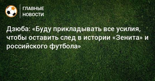 Дзюба: «Буду прикладывать все усилия, чтобы оставить след в истории «Зенита» и российского футбола»