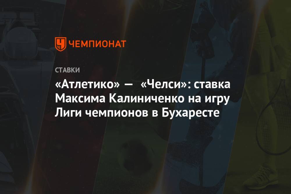 «Атлетико» — «Челси»: ставка Максима Калиниченко на игру Лиги чемпионов в Бухаресте