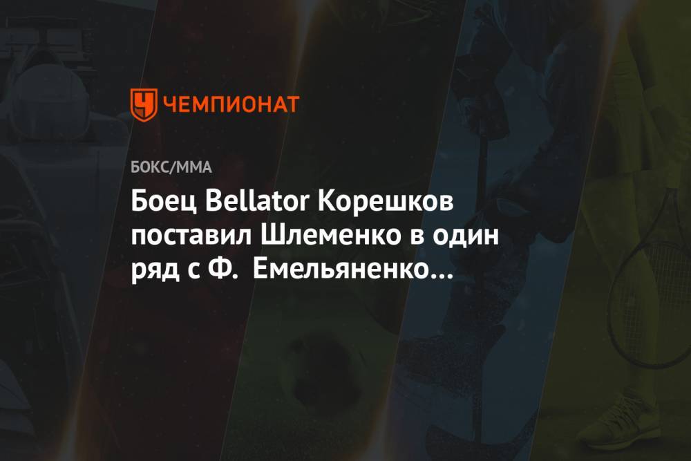 Боец Bellator Корешков поставил Шлеменко в один ряд с Ф. Емельяненко и Нурмагомедовым