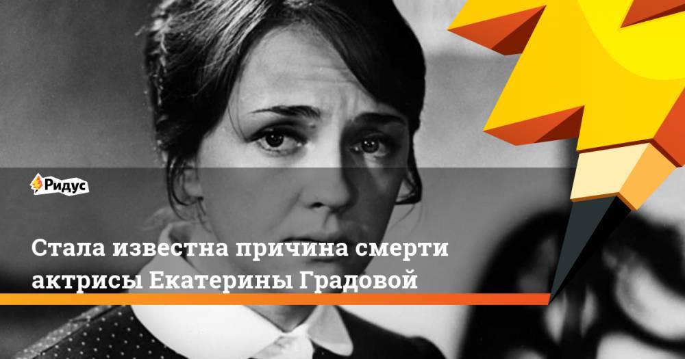 Стала известна причина смерти актрисы Екатерины Градовой