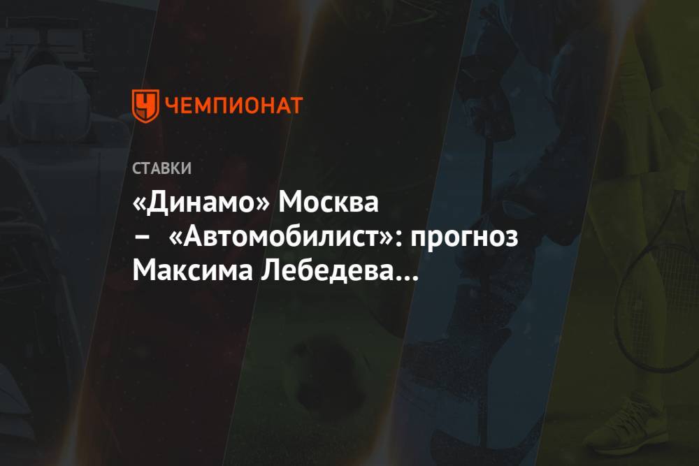 «Динамо» Москва – «Автомобилист»: прогноз Максима Лебедева на встречу КХЛ