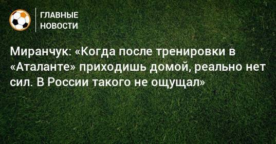 Миранчук: «Когда после тренировки в «Аталанте» приходишь домой, реально нет сил. В России такого не ощущал»