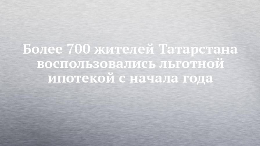 Более 700 жителей Татарстана воспользовались льготной ипотекой с начала года