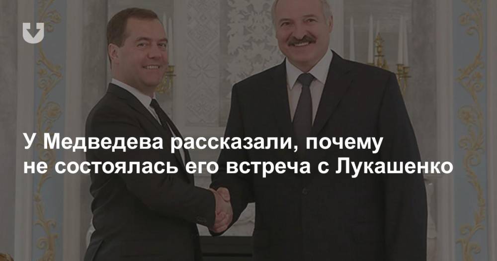 У Медведева рассказали, почему не состоялась его встреча с Лукашенко
