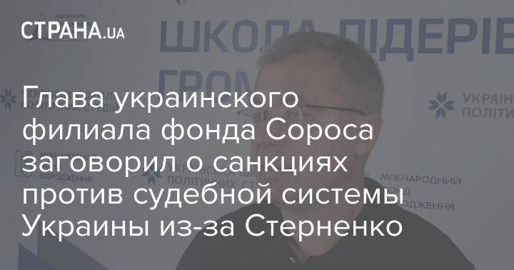 Глава украинского филиала фонда Сороса заговорил о санкциях против судебной системы Украины из-за Стерненко