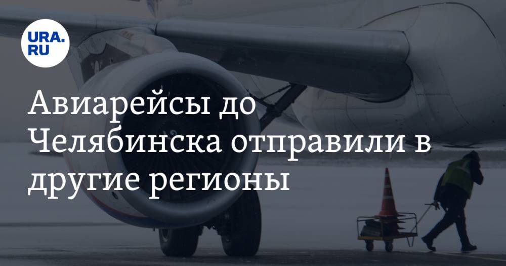 Авиарейсы до Челябинска отправили в другие регионы