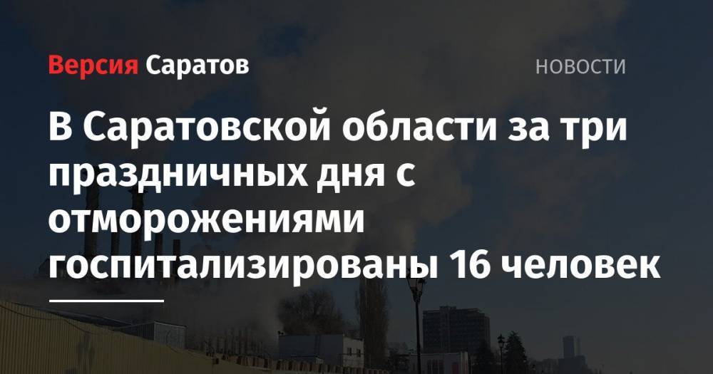 В Саратовской области за три праздничных дня с отморожениями госпитализированы 16 человек